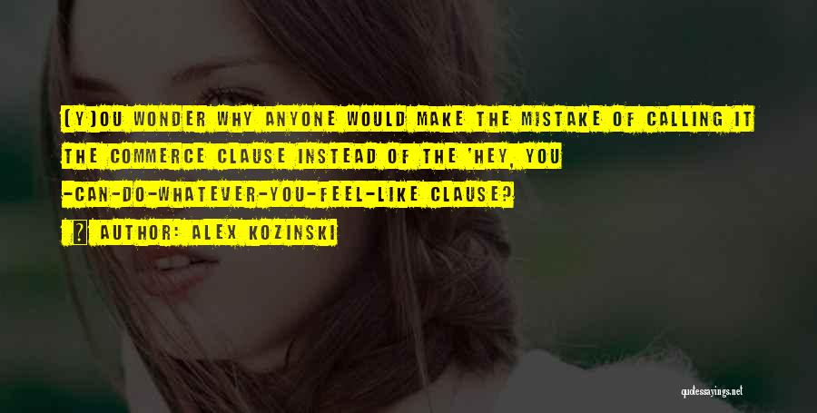 Alex Kozinski Quotes: [y]ou Wonder Why Anyone Would Make The Mistake Of Calling It The Commerce Clause Instead Of The 'hey, You -can-do-whatever-you-feel-like