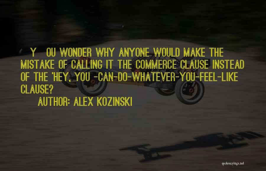 Alex Kozinski Quotes: [y]ou Wonder Why Anyone Would Make The Mistake Of Calling It The Commerce Clause Instead Of The 'hey, You -can-do-whatever-you-feel-like