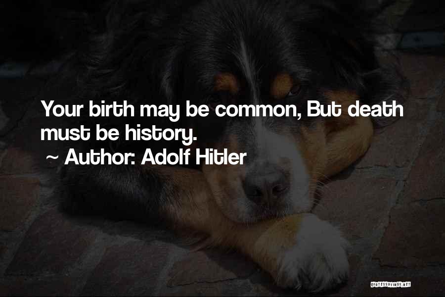 Adolf Hitler Quotes: Your Birth May Be Common, But Death Must Be History.