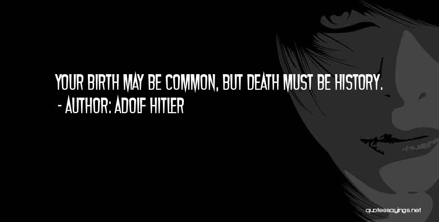 Adolf Hitler Quotes: Your Birth May Be Common, But Death Must Be History.