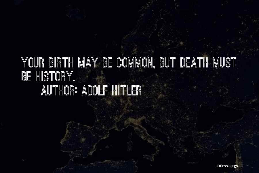 Adolf Hitler Quotes: Your Birth May Be Common, But Death Must Be History.