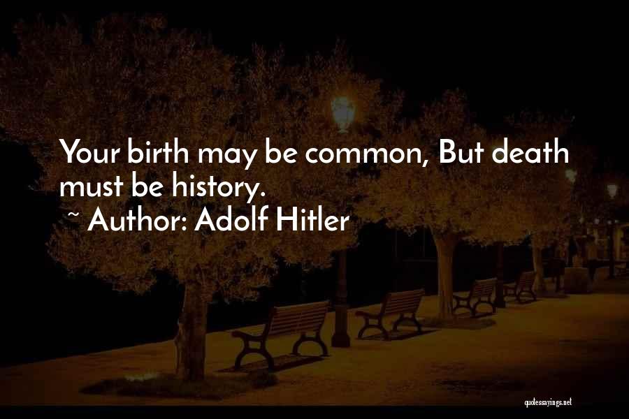 Adolf Hitler Quotes: Your Birth May Be Common, But Death Must Be History.