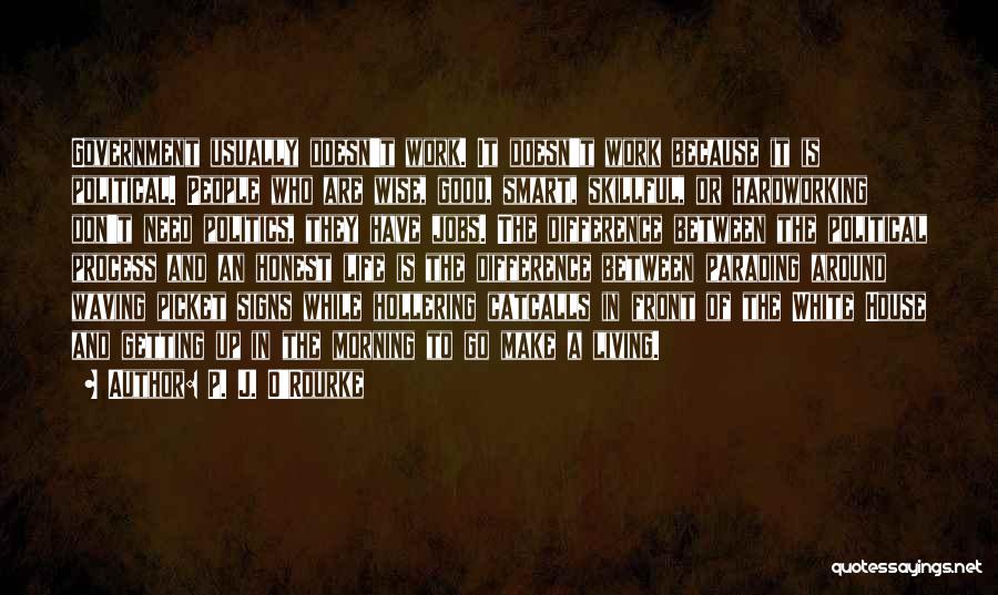 P. J. O'Rourke Quotes: Government Usually Doesn't Work. It Doesn't Work Because It Is Political. People Who Are Wise, Good, Smart, Skillful, Or Hardworking