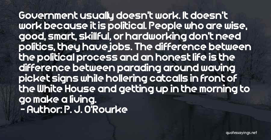 P. J. O'Rourke Quotes: Government Usually Doesn't Work. It Doesn't Work Because It Is Political. People Who Are Wise, Good, Smart, Skillful, Or Hardworking