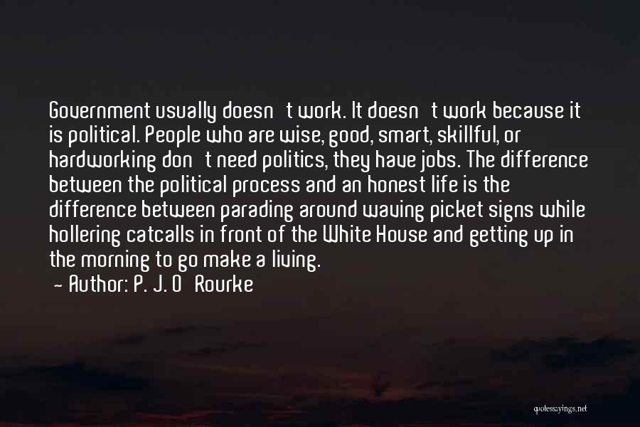 P. J. O'Rourke Quotes: Government Usually Doesn't Work. It Doesn't Work Because It Is Political. People Who Are Wise, Good, Smart, Skillful, Or Hardworking