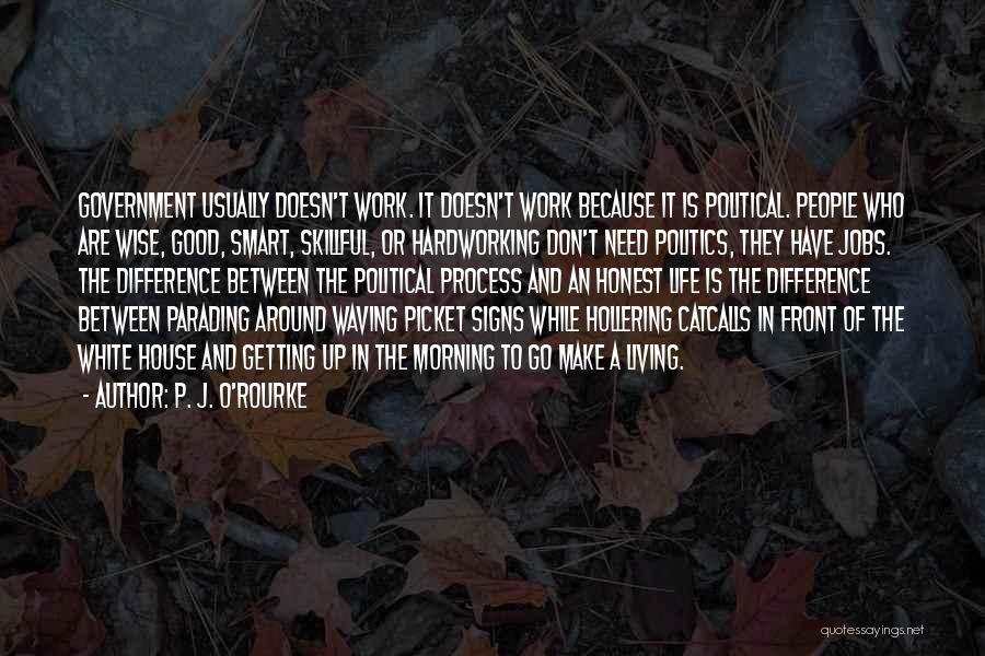 P. J. O'Rourke Quotes: Government Usually Doesn't Work. It Doesn't Work Because It Is Political. People Who Are Wise, Good, Smart, Skillful, Or Hardworking