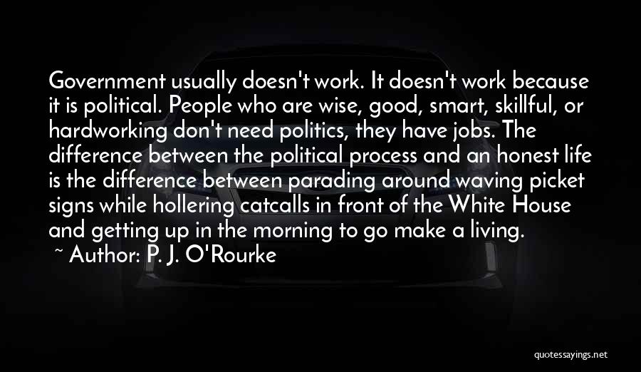 P. J. O'Rourke Quotes: Government Usually Doesn't Work. It Doesn't Work Because It Is Political. People Who Are Wise, Good, Smart, Skillful, Or Hardworking