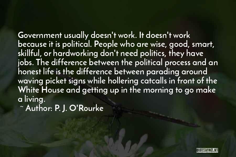 P. J. O'Rourke Quotes: Government Usually Doesn't Work. It Doesn't Work Because It Is Political. People Who Are Wise, Good, Smart, Skillful, Or Hardworking