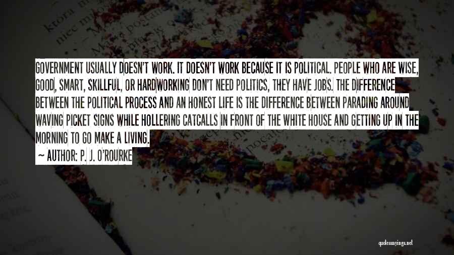 P. J. O'Rourke Quotes: Government Usually Doesn't Work. It Doesn't Work Because It Is Political. People Who Are Wise, Good, Smart, Skillful, Or Hardworking