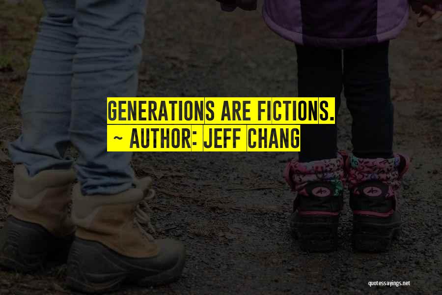 Jeff Chang Quotes: Generations Are Fictions.