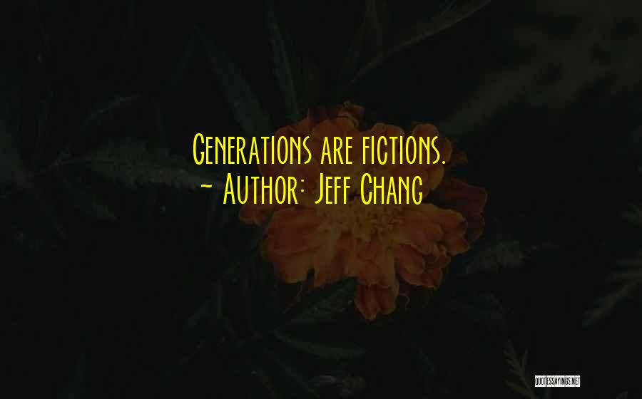 Jeff Chang Quotes: Generations Are Fictions.
