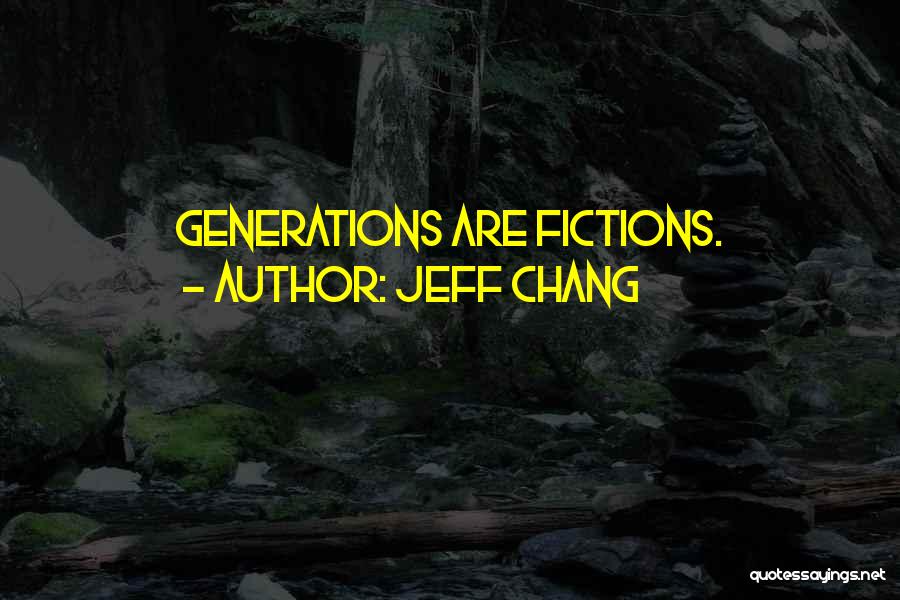 Jeff Chang Quotes: Generations Are Fictions.