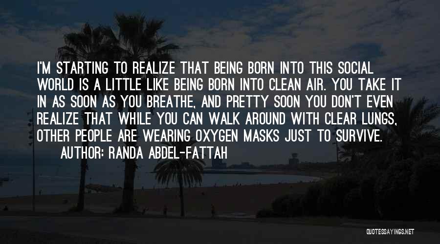 Randa Abdel-Fattah Quotes: I'm Starting To Realize That Being Born Into This Social World Is A Little Like Being Born Into Clean Air.