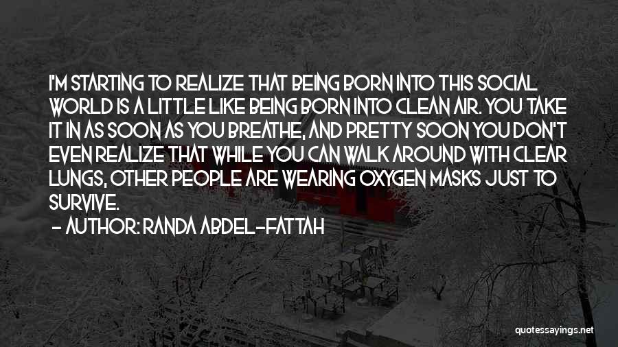 Randa Abdel-Fattah Quotes: I'm Starting To Realize That Being Born Into This Social World Is A Little Like Being Born Into Clean Air.