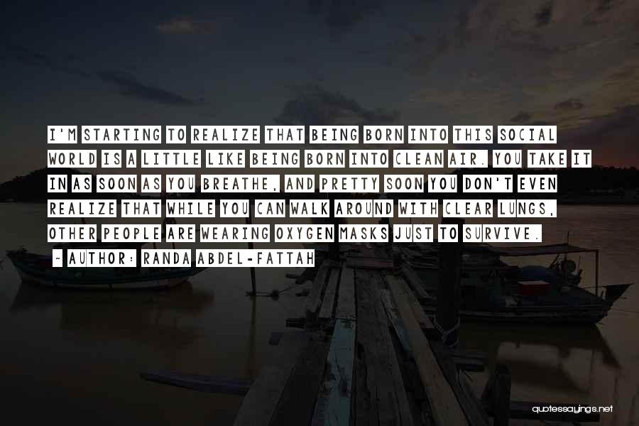 Randa Abdel-Fattah Quotes: I'm Starting To Realize That Being Born Into This Social World Is A Little Like Being Born Into Clean Air.