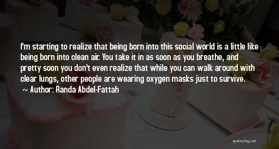 Randa Abdel-Fattah Quotes: I'm Starting To Realize That Being Born Into This Social World Is A Little Like Being Born Into Clean Air.