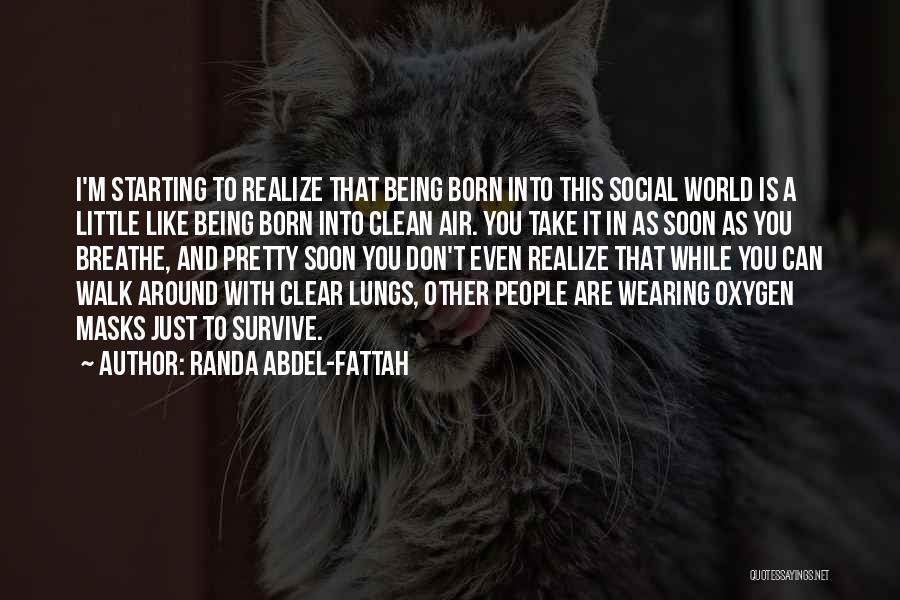 Randa Abdel-Fattah Quotes: I'm Starting To Realize That Being Born Into This Social World Is A Little Like Being Born Into Clean Air.