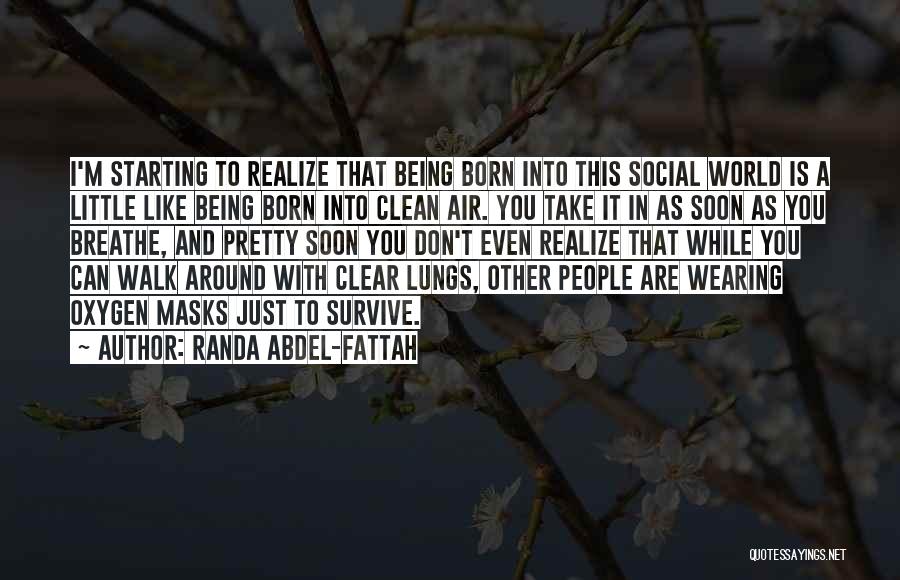 Randa Abdel-Fattah Quotes: I'm Starting To Realize That Being Born Into This Social World Is A Little Like Being Born Into Clean Air.