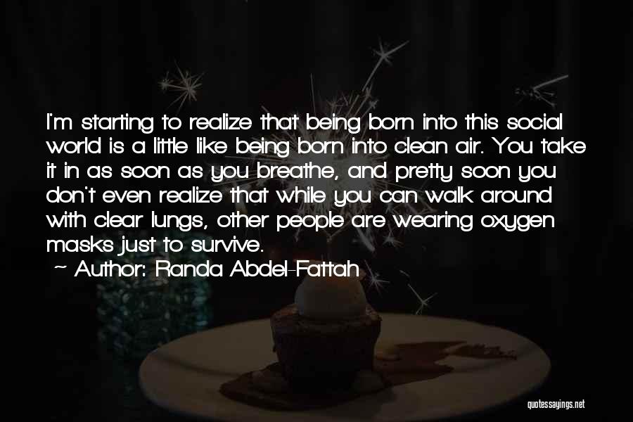 Randa Abdel-Fattah Quotes: I'm Starting To Realize That Being Born Into This Social World Is A Little Like Being Born Into Clean Air.