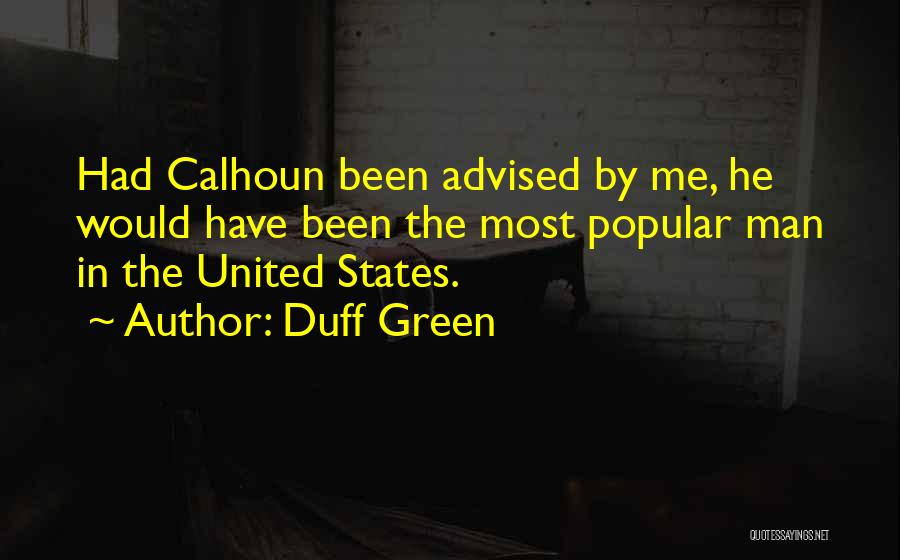 Duff Green Quotes: Had Calhoun Been Advised By Me, He Would Have Been The Most Popular Man In The United States.