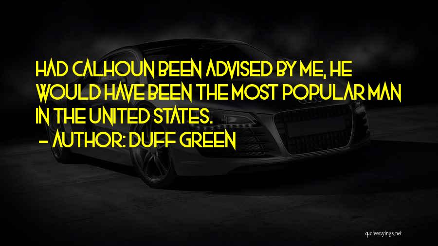 Duff Green Quotes: Had Calhoun Been Advised By Me, He Would Have Been The Most Popular Man In The United States.