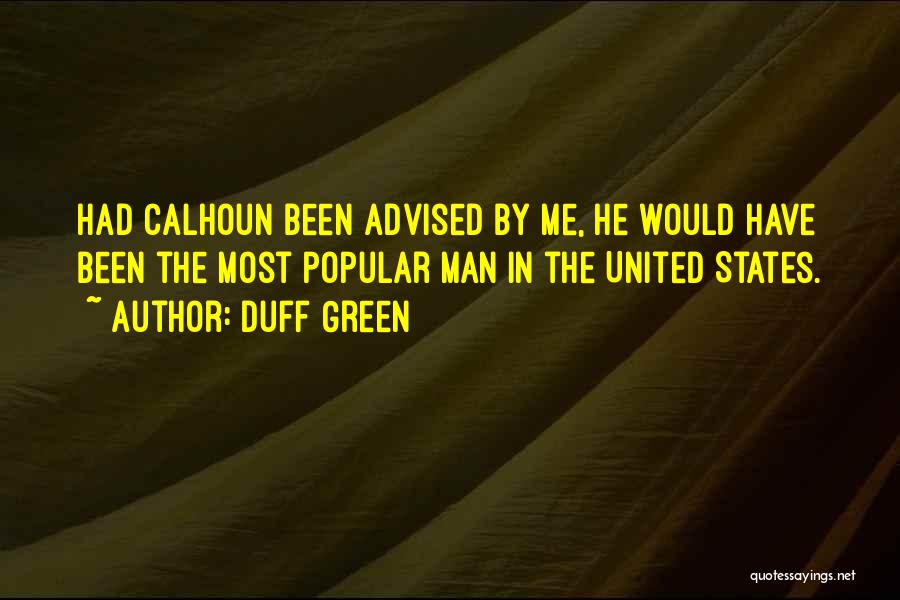 Duff Green Quotes: Had Calhoun Been Advised By Me, He Would Have Been The Most Popular Man In The United States.