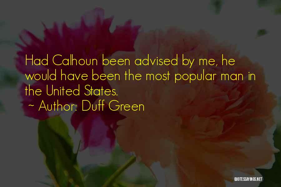 Duff Green Quotes: Had Calhoun Been Advised By Me, He Would Have Been The Most Popular Man In The United States.