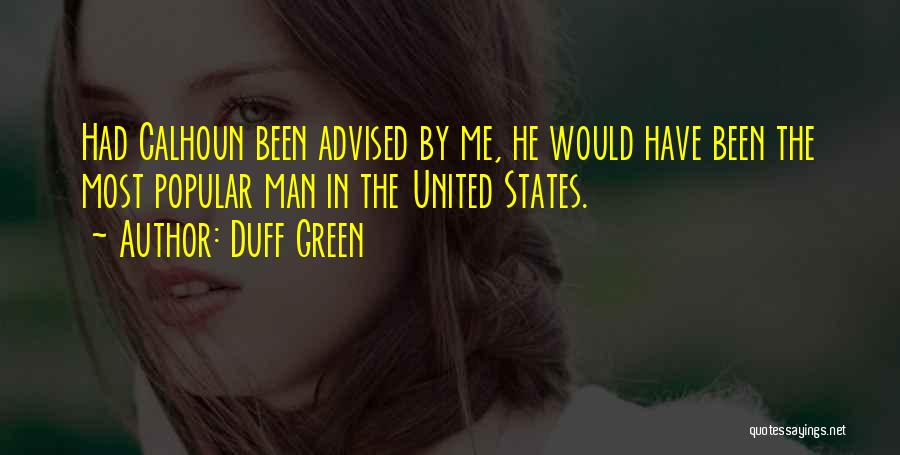 Duff Green Quotes: Had Calhoun Been Advised By Me, He Would Have Been The Most Popular Man In The United States.