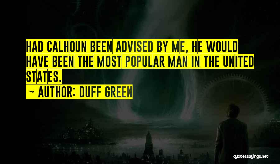 Duff Green Quotes: Had Calhoun Been Advised By Me, He Would Have Been The Most Popular Man In The United States.