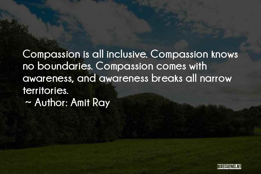 Amit Ray Quotes: Compassion Is All Inclusive. Compassion Knows No Boundaries. Compassion Comes With Awareness, And Awareness Breaks All Narrow Territories.