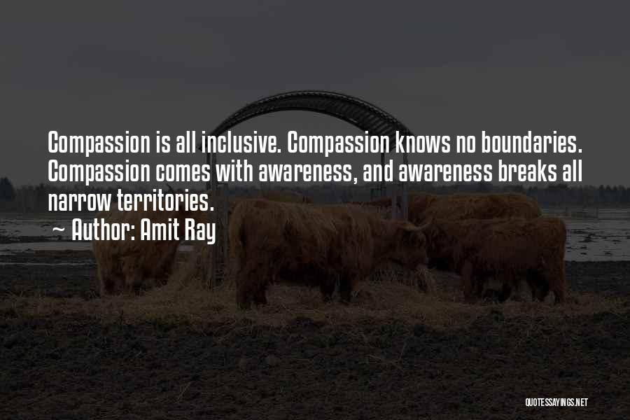 Amit Ray Quotes: Compassion Is All Inclusive. Compassion Knows No Boundaries. Compassion Comes With Awareness, And Awareness Breaks All Narrow Territories.