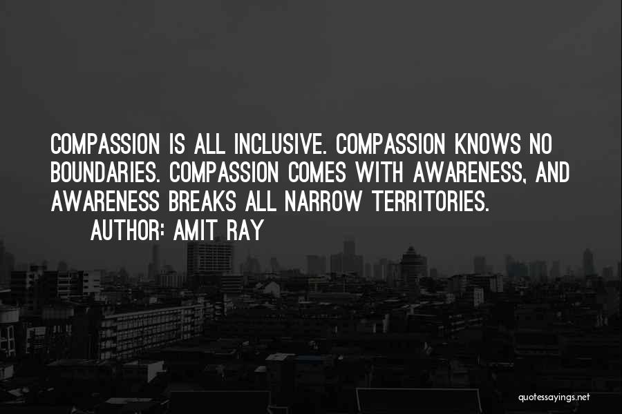 Amit Ray Quotes: Compassion Is All Inclusive. Compassion Knows No Boundaries. Compassion Comes With Awareness, And Awareness Breaks All Narrow Territories.