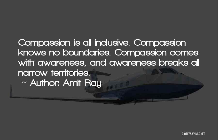 Amit Ray Quotes: Compassion Is All Inclusive. Compassion Knows No Boundaries. Compassion Comes With Awareness, And Awareness Breaks All Narrow Territories.