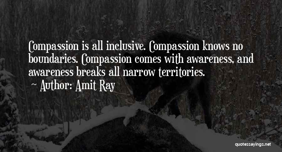 Amit Ray Quotes: Compassion Is All Inclusive. Compassion Knows No Boundaries. Compassion Comes With Awareness, And Awareness Breaks All Narrow Territories.