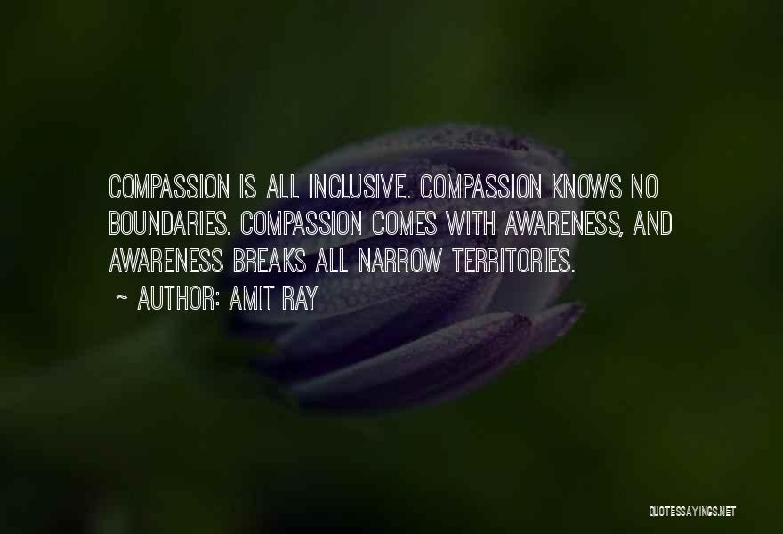 Amit Ray Quotes: Compassion Is All Inclusive. Compassion Knows No Boundaries. Compassion Comes With Awareness, And Awareness Breaks All Narrow Territories.