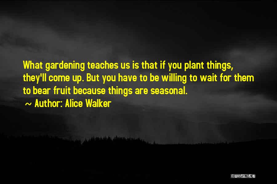 Alice Walker Quotes: What Gardening Teaches Us Is That If You Plant Things, They'll Come Up. But You Have To Be Willing To