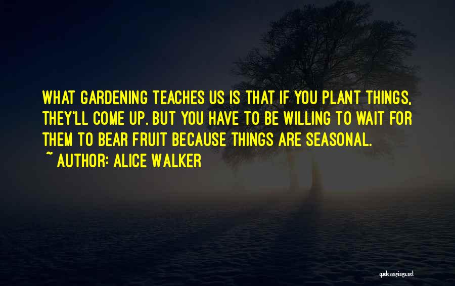 Alice Walker Quotes: What Gardening Teaches Us Is That If You Plant Things, They'll Come Up. But You Have To Be Willing To