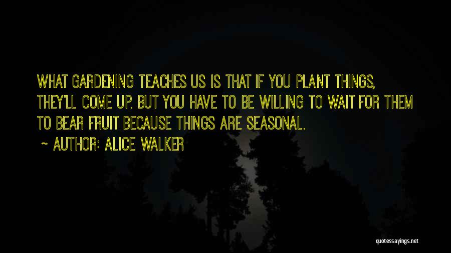 Alice Walker Quotes: What Gardening Teaches Us Is That If You Plant Things, They'll Come Up. But You Have To Be Willing To