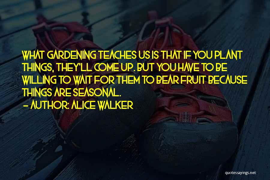 Alice Walker Quotes: What Gardening Teaches Us Is That If You Plant Things, They'll Come Up. But You Have To Be Willing To