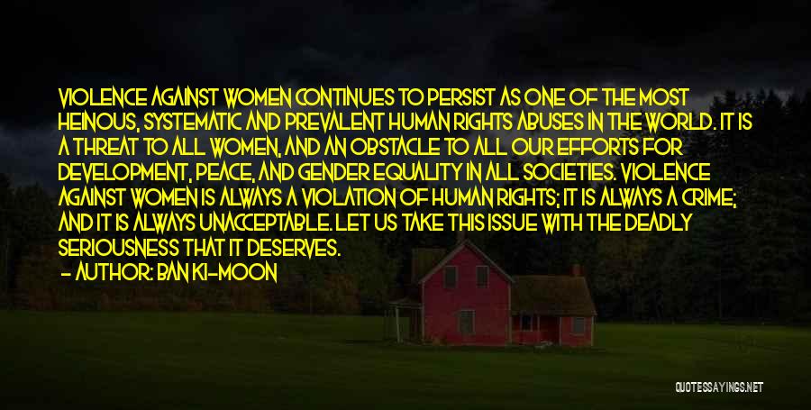 Ban Ki-moon Quotes: Violence Against Women Continues To Persist As One Of The Most Heinous, Systematic And Prevalent Human Rights Abuses In The