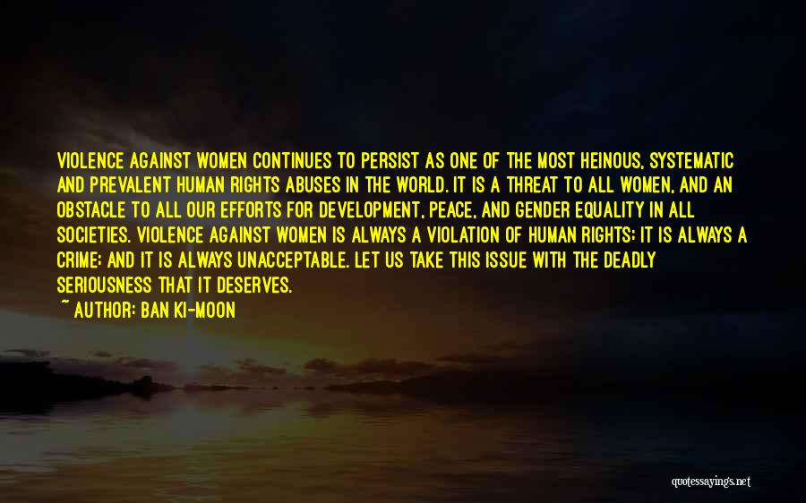 Ban Ki-moon Quotes: Violence Against Women Continues To Persist As One Of The Most Heinous, Systematic And Prevalent Human Rights Abuses In The