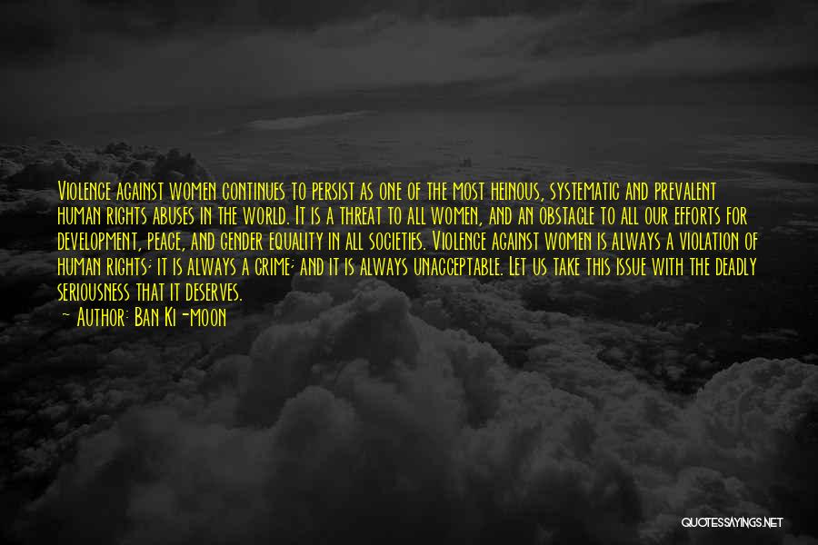 Ban Ki-moon Quotes: Violence Against Women Continues To Persist As One Of The Most Heinous, Systematic And Prevalent Human Rights Abuses In The