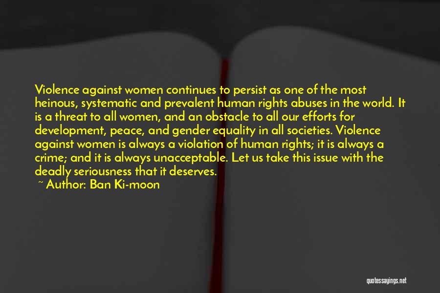 Ban Ki-moon Quotes: Violence Against Women Continues To Persist As One Of The Most Heinous, Systematic And Prevalent Human Rights Abuses In The