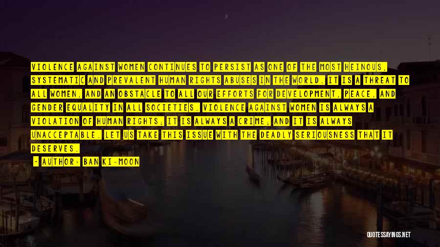 Ban Ki-moon Quotes: Violence Against Women Continues To Persist As One Of The Most Heinous, Systematic And Prevalent Human Rights Abuses In The