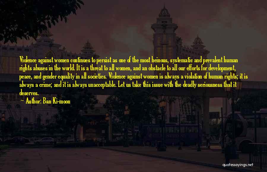 Ban Ki-moon Quotes: Violence Against Women Continues To Persist As One Of The Most Heinous, Systematic And Prevalent Human Rights Abuses In The