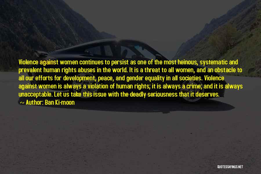 Ban Ki-moon Quotes: Violence Against Women Continues To Persist As One Of The Most Heinous, Systematic And Prevalent Human Rights Abuses In The