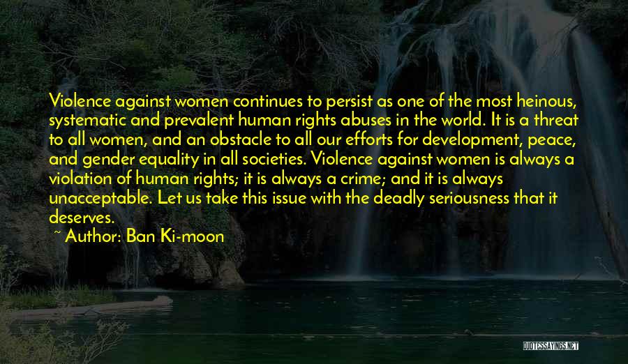 Ban Ki-moon Quotes: Violence Against Women Continues To Persist As One Of The Most Heinous, Systematic And Prevalent Human Rights Abuses In The