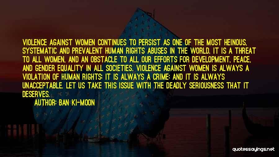 Ban Ki-moon Quotes: Violence Against Women Continues To Persist As One Of The Most Heinous, Systematic And Prevalent Human Rights Abuses In The