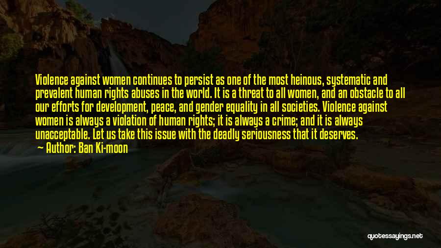 Ban Ki-moon Quotes: Violence Against Women Continues To Persist As One Of The Most Heinous, Systematic And Prevalent Human Rights Abuses In The