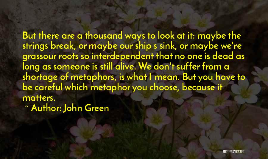 John Green Quotes: But There Are A Thousand Ways To Look At It: Maybe The Strings Break, Or Maybe Our Ship S Sink,